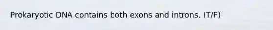 Prokaryotic DNA contains both exons and introns. (T/F)