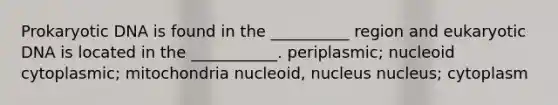 Prokaryotic DNA is found in the __________ region and eukaryotic DNA is located in the ___________. periplasmic; nucleoid cytoplasmic; mitochondria nucleoid, nucleus nucleus; cytoplasm