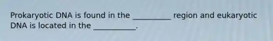 Prokaryotic DNA is found in the __________ region and eukaryotic DNA is located in the ___________.