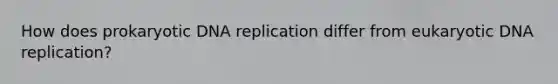 How does prokaryotic DNA replication differ from eukaryotic DNA replication?