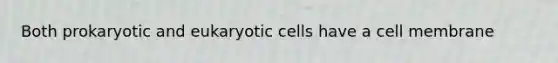 Both prokaryotic and eukaryotic cells have a cell membrane