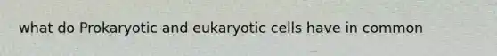 what do Prokaryotic and eukaryotic cells have in common