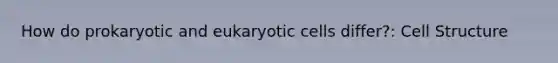 How do prokaryotic and eukaryotic cells differ?: Cell Structure