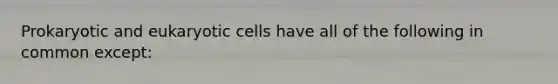 Prokaryotic and <a href='https://www.questionai.com/knowledge/kb526cpm6R-eukaryotic-cells' class='anchor-knowledge'>eukaryotic cells</a> have all of the following in common except: