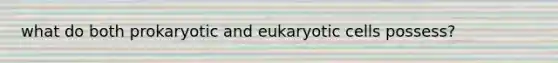 what do both prokaryotic and eukaryotic cells possess?