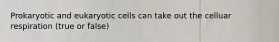 Prokaryotic and eukaryotic cells can take out the celluar respiration (true or false)