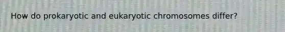 How do prokaryotic and eukaryotic chromosomes differ?