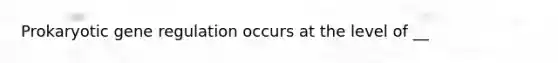 Prokaryotic gene regulation occurs at the level of __