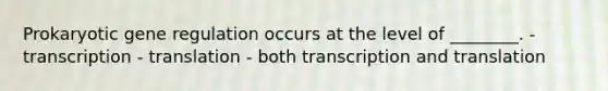 Prokaryotic gene regulation occurs at the level of ________. - transcription - translation - both transcription and translation