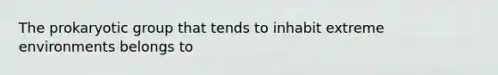 The prokaryotic group that tends to inhabit extreme environments belongs to