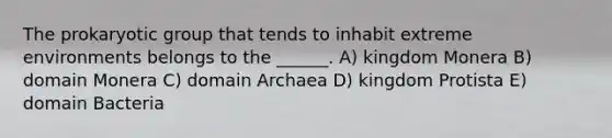 The prokaryotic group that tends to inhabit extreme environments belongs to the ______. A) kingdom Monera B) domain Monera C) domain Archaea D) kingdom Protista E) domain Bacteria