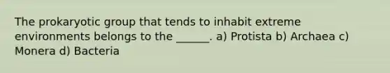 The prokaryotic group that tends to inhabit extreme environments belongs to the ______. a) Protista b) Archaea c) Monera d) Bacteria