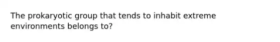 The prokaryotic group that tends to inhabit extreme environments belongs to?