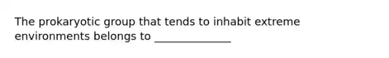 The prokaryotic group that tends to inhabit extreme environments belongs to ______________
