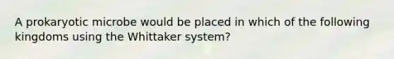 A prokaryotic microbe would be placed in which of the following kingdoms using the Whittaker system?