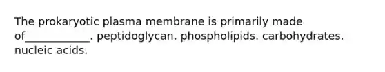 The prokaryotic plasma membrane is primarily made of____________. peptidoglycan. phospholipids. carbohydrates. nucleic acids.