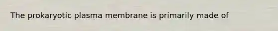 The prokaryotic plasma membrane is primarily made of