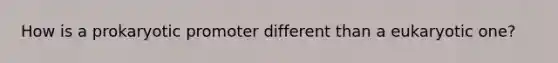 How is a prokaryotic promoter different than a eukaryotic one?