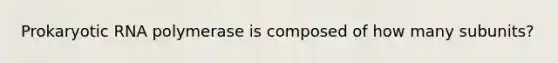 Prokaryotic RNA polymerase is composed of how many subunits?