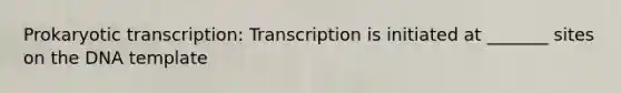 Prokaryotic transcription: Transcription is initiated at _______ sites on the DNA template