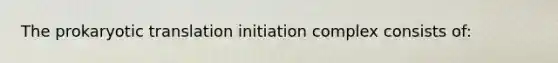 The prokaryotic translation initiation complex consists of: