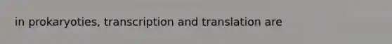 in prokaryoties, transcription and translation are