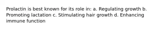 Prolactin is best known for its role in: a. Regulating growth b. Promoting lactation c. Stimulating hair growth d. Enhancing immune function