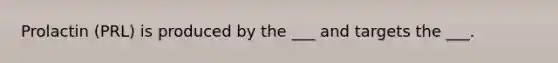 Prolactin (PRL) is produced by the ___ and targets the ___.