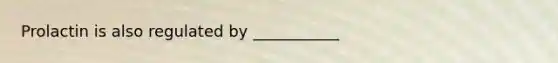 Prolactin is also regulated by ___________
