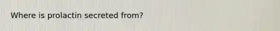 Where is prolactin secreted from?