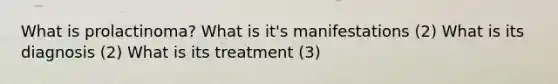 What is prolactinoma? What is it's manifestations (2) What is its diagnosis (2) What is its treatment (3)