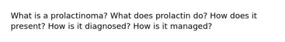 What is a prolactinoma? What does prolactin do? How does it present? How is it diagnosed? How is it managed?