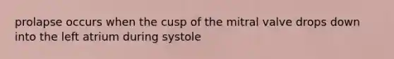 prolapse occurs when the cusp of the mitral valve drops down into the left atrium during systole