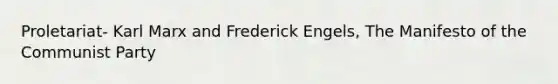 Proletariat- Karl Marx and Frederick Engels, The Manifesto of the Communist Party