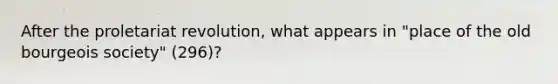 After the proletariat revolution, what appears in "place of the old bourgeois society" (296)?