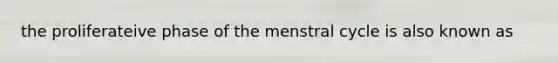 the proliferateive phase of the menstral cycle is also known as