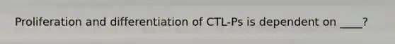 Proliferation and differentiation of CTL-Ps is dependent on ____?