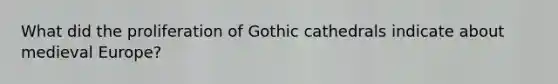 What did the proliferation of Gothic cathedrals indicate about medieval Europe?