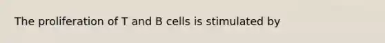 The proliferation of T and B cells is stimulated by