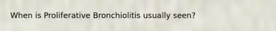 When is Proliferative Bronchiolitis usually seen?