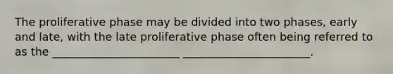 The proliferative phase may be divided into two phases, early and late, with the late proliferative phase often being referred to as the _______________________ _______________________.