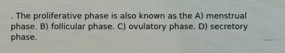 . The proliferative phase is also known as the A) menstrual phase. B) follicular phase. C) ovulatory phase. D) secretory phase.