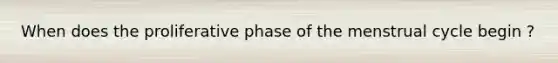 When does the proliferative phase of the menstrual cycle begin ?