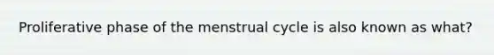 Proliferative phase of the menstrual cycle is also known as what?