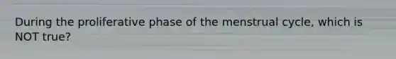 During the proliferative phase of the menstrual cycle, which is NOT true?