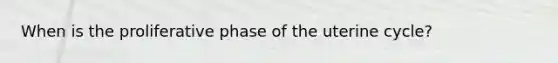 When is the proliferative phase of the uterine cycle?