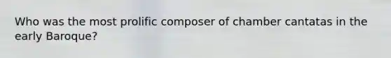 Who was the most prolific composer of chamber cantatas in the early Baroque?