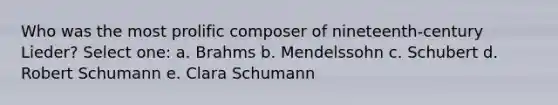 Who was the most prolific composer of nineteenth-century Lieder?​ Select one: a. ​Brahms b. ​Mendelssohn c. ​Schubert d. ​Robert Schumann e. ​Clara Schumann