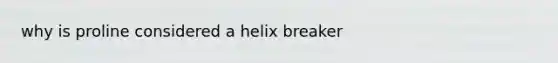 why is proline considered a helix breaker