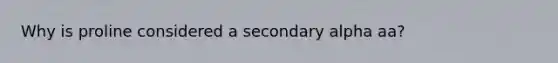 Why is proline considered a secondary alpha aa?